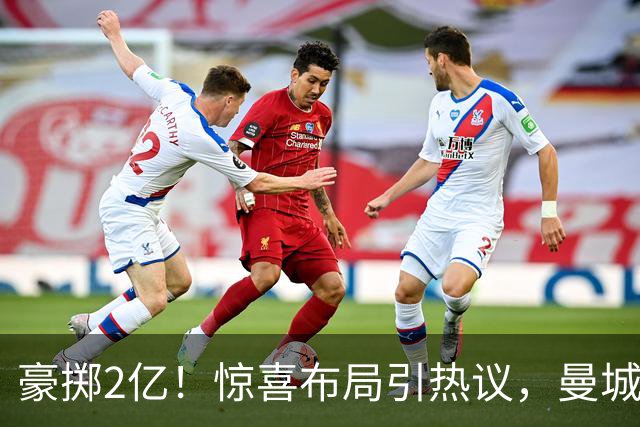 豪掷2亿！惊喜布局引热议，曼城真能双线拿下两大中场？